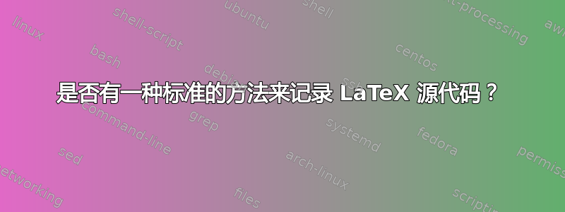 是否有一种标准的方法来记录 LaTeX 源代码？