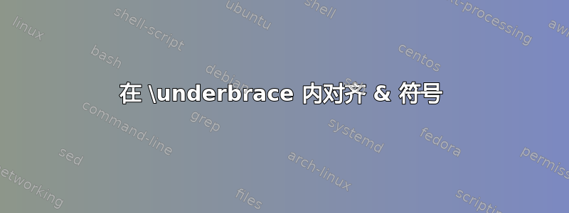 在 \underbrace 内对齐 & 符号