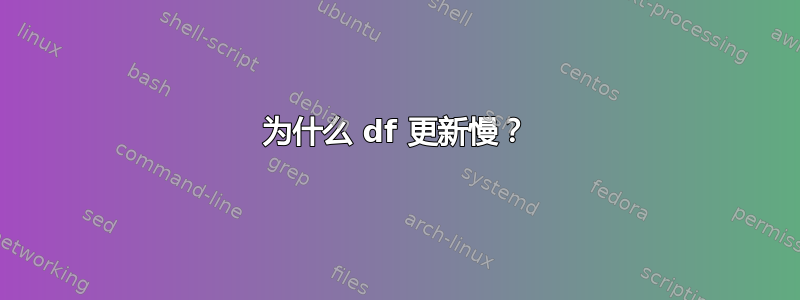 为什么 df 更新慢？