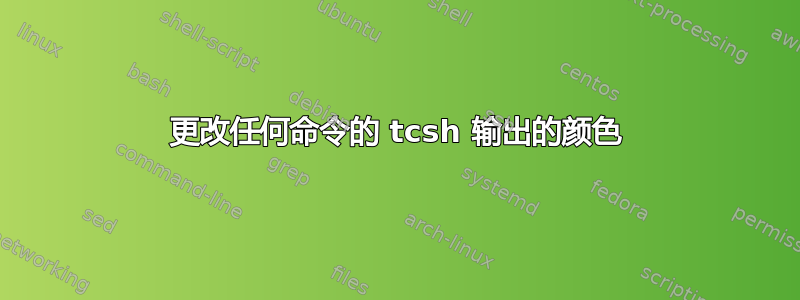 更改任何命令的 tcsh 输出的颜色