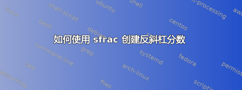 如何使用 sfrac 创建反斜杠分数