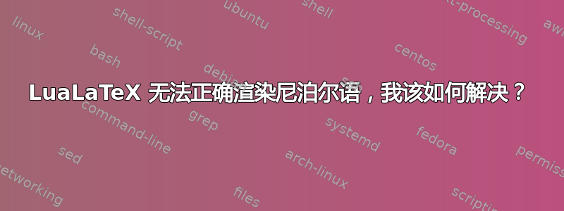 LuaLaTeX 无法正确渲染尼泊尔语，我该如何解决？