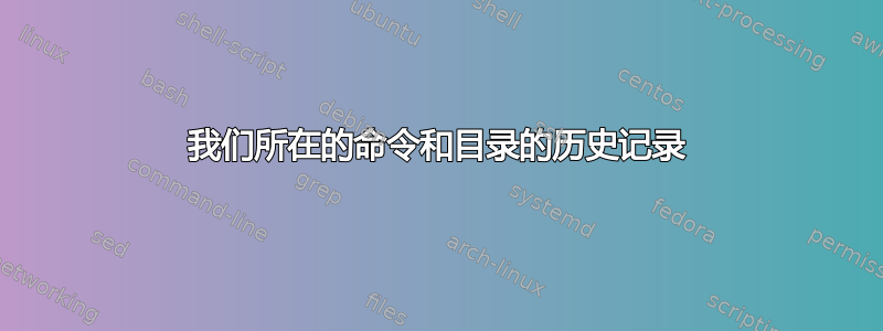 我们所在的命令和目录的历史记录