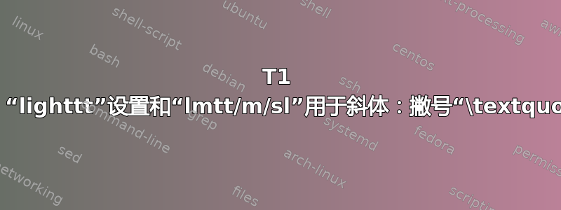 T1 编码下的拉丁现代语、“lighttt”设置和“lmtt/m/sl”用于斜体：撇号“\textquotesingle”处有错误
