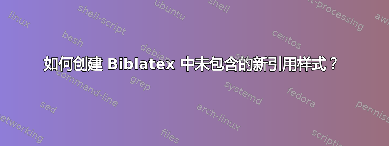 如何创建 Biblatex 中未包含的新引用样式？