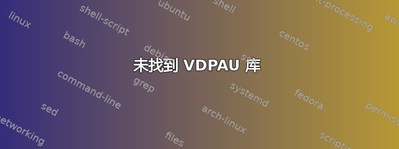 未找到 VDPAU 库