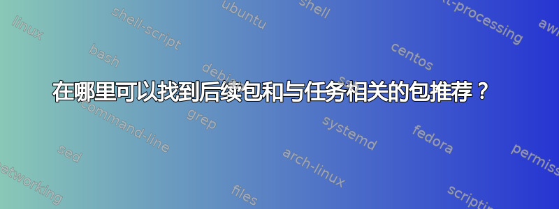 在哪里可以找到后续包和与任务相关的包推荐？ 