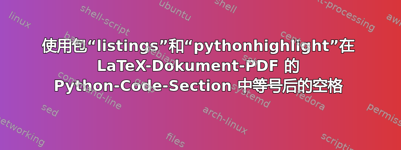 使用包“listings”和“pythonhighlight”在 LaTeX-Dokument-PDF 的 Python-Code-Section 中等号后的空格