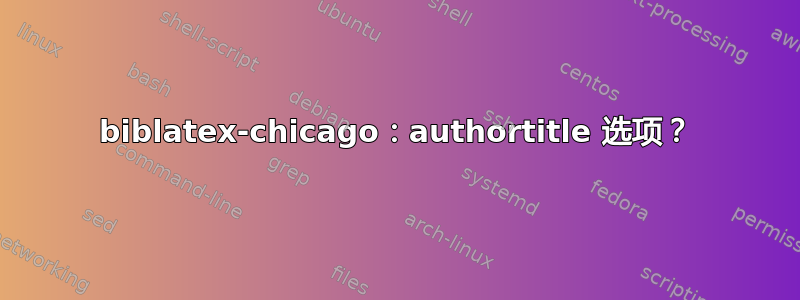 biblatex-chicago：authortitle 选项？