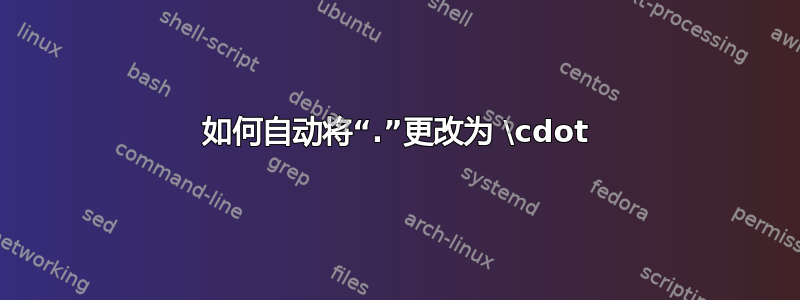 如何自动将“.”更改为 \cdot