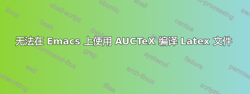 无法在 Emacs 上使用 AUCTeX 编译 Latex 文件