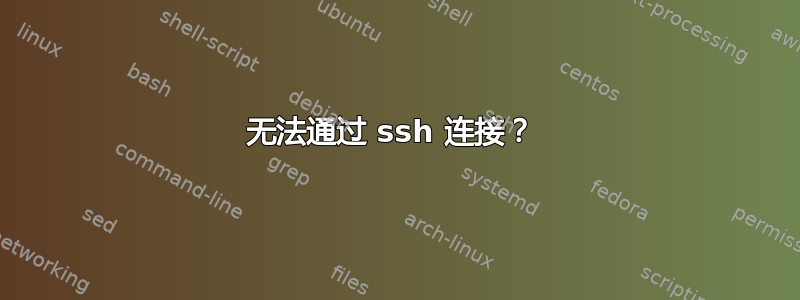 无法通过 ssh 连接？ 