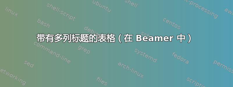 带有多列标题的表格（在 Beamer 中）