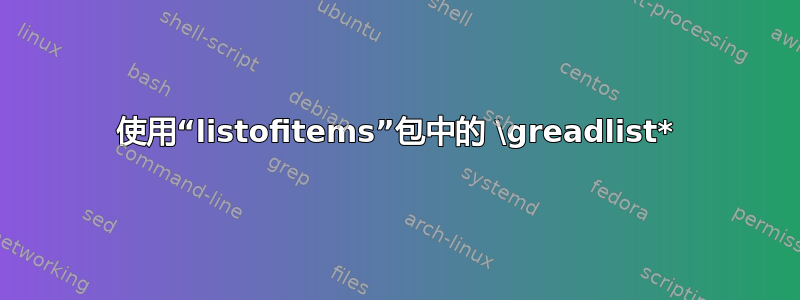 使用“listofitems”包中的 \greadlist*