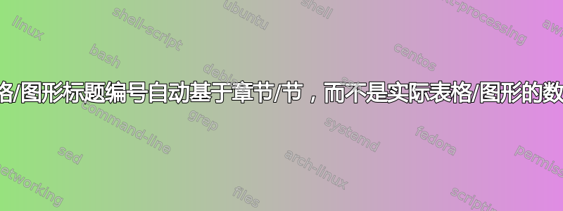 表格/图形标题编号自动基于章节/节，而不是实际表格/图形的数量