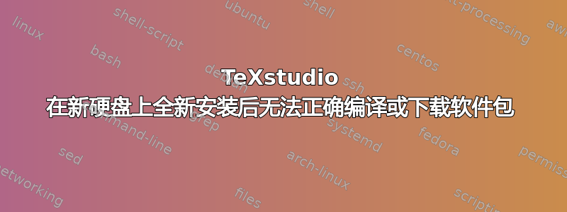 TeXstudio 在新硬盘上全新安装后无法正确编译或下载软件包
