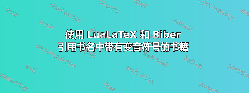 使用 LuaLaTeX 和 Biber 引用书名中带有变音符号的书籍