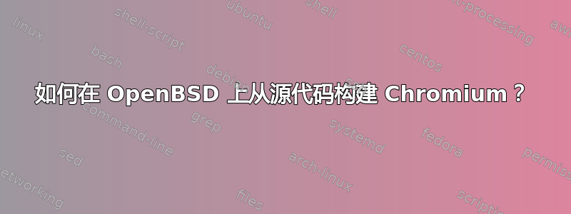 如何在 OpenBSD 上从源代码构建 Chromium？