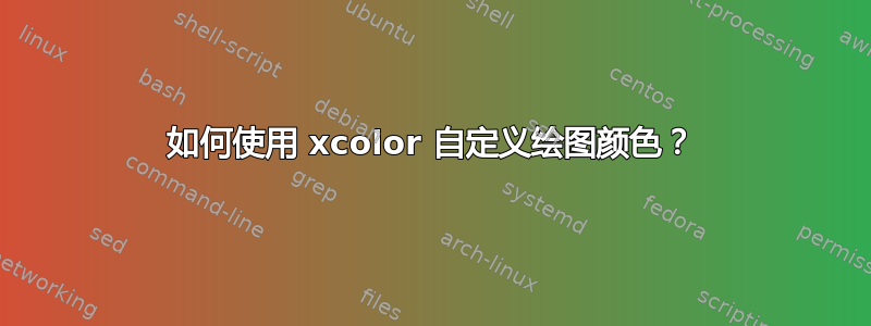 如何使用 xcolor 自定义绘图颜色？