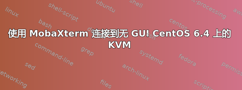 使用 MobaXterm 连接到无 GUI CentOS 6.4 上的 KVM