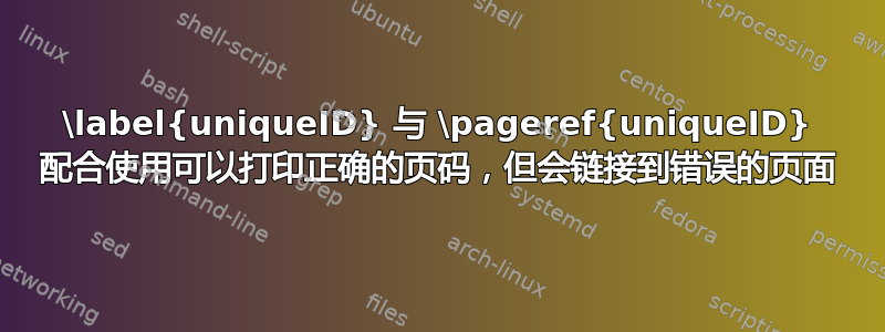 \label{uniqueID} 与 \pageref{uniqueID} 配合使用可以打印正确的页码，但会链接到错误的页面