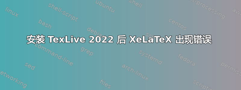 安装 TexLive 2022 后 XeLaTeX 出现错误