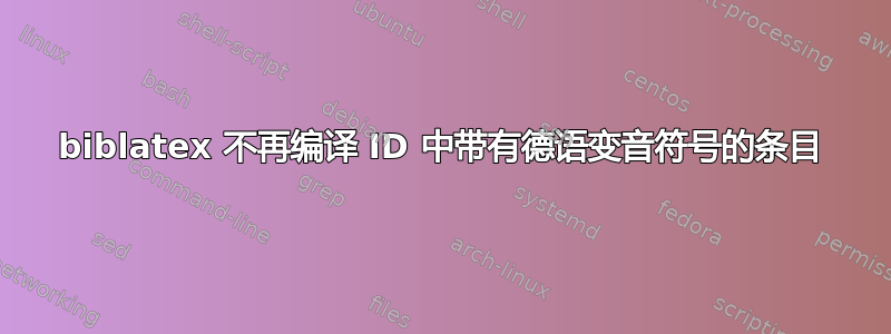 biblatex 不再编译 ID 中带有德语变音符号的条目