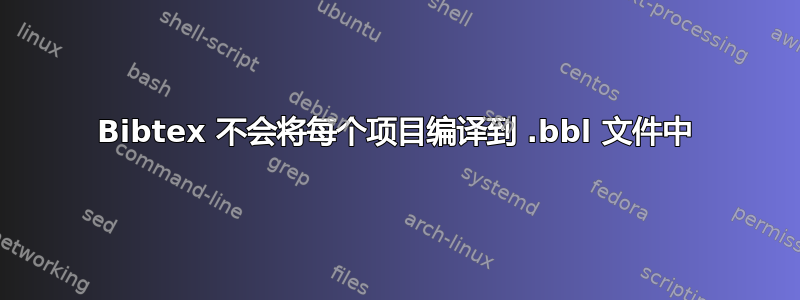 Bibtex 不会将每个项目编译到 .bbl 文件中