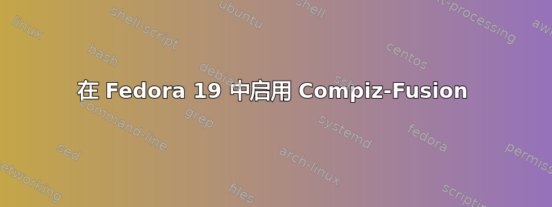 在 Fedora 19 中启用 Compiz-Fusion