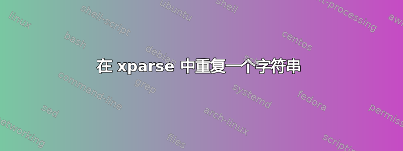 在 xparse 中重复一个字符串