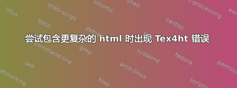 尝试包含更复杂的 html 时出现 Tex4ht 错误