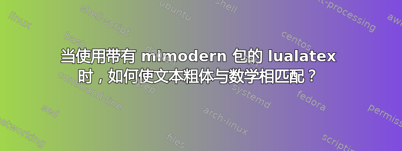 当使用带有 mlmodern 包的 lualatex 时，如何使文本粗体与数学相匹配？