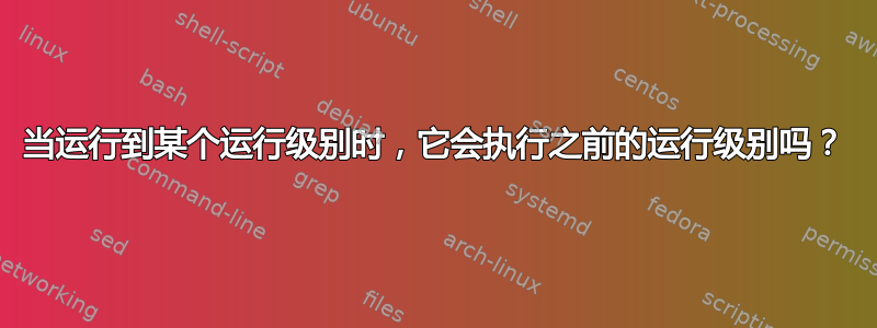 当运行到某个运行级别时，它会执行之前的运行级别吗？