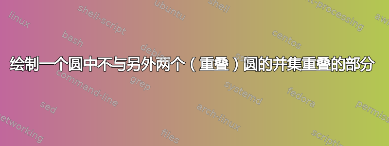 绘制一个圆中不与另外两个（重叠）圆的并集重叠的部分