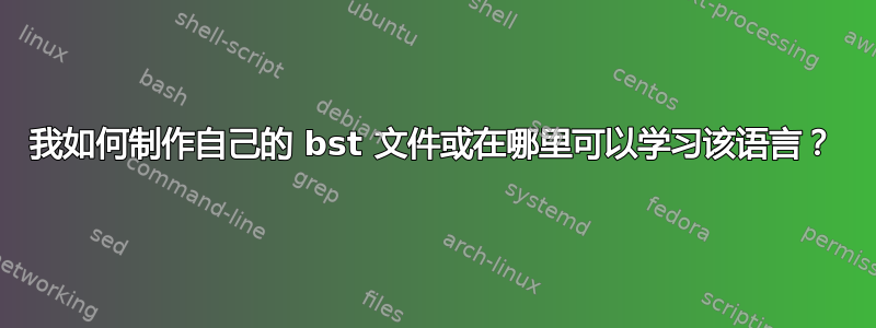 我如何制作自己的 bst 文件或在哪里可以学习该语言？