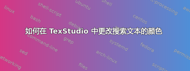 如何在 TexStudio 中更改搜索文本的颜色