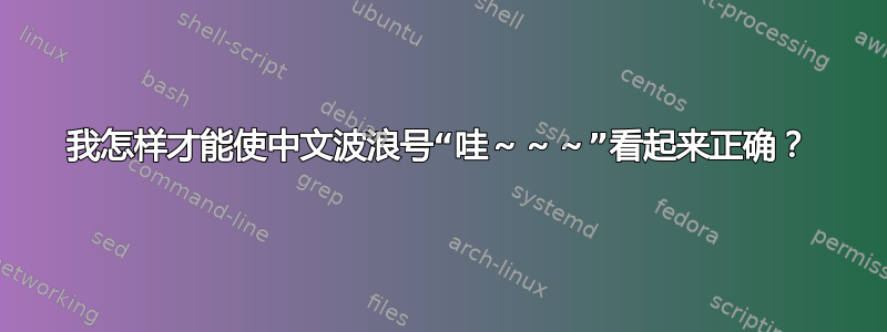 我怎样才能使中文波浪号“哇～～～”看起来正确？