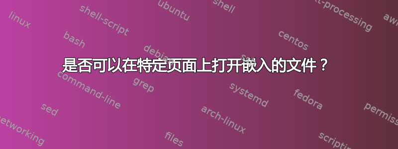 是否可以在特定页面上打开嵌入的文件？