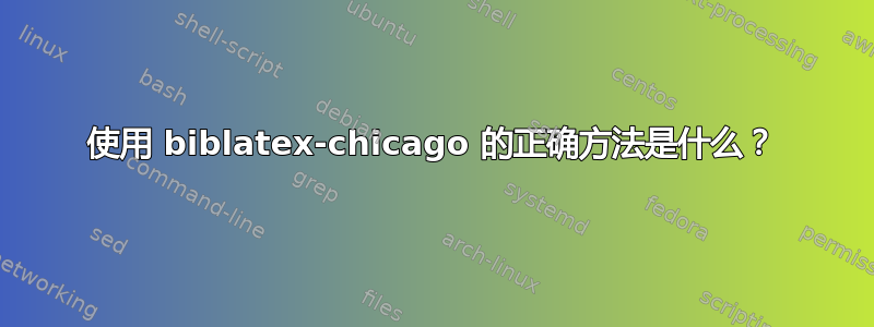 使用 biblatex-chicago 的正确方法是什么？