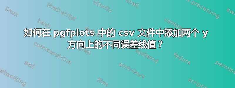 如何在 pgfplots 中的 csv 文件中添加两个 y 方向上的不同误差线值？