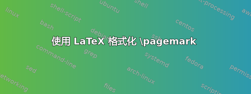 使用 LaTeX 格式化 \pagemark