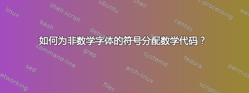 如何为非数学字体的符号分配数学代码？