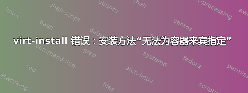 virt-install 错误：安装方法“无法为容器来宾指定”