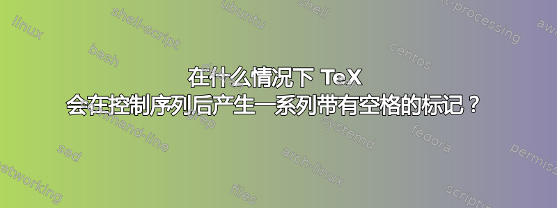 在什么情况下 TeX 会在控制序列后产生一系列带有空格的标记？