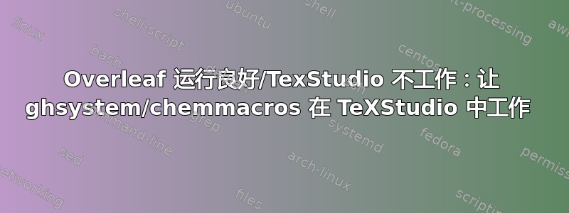 Overleaf 运行良好/TexStudio 不工作：让 ghsystem/chemmacros 在 TeXStudio 中工作 