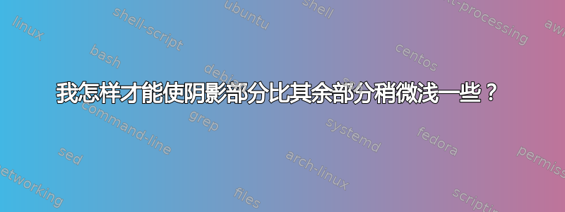 我怎样才能使阴影部分比其余部分稍微浅一些？