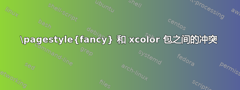 \pagestyle{fancy} 和 xcolor 包之间的冲突