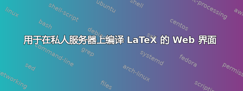 用于在私人服务器上编译 LaTeX 的 Web 界面