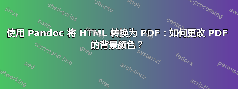 使用 Pandoc 将 HTML 转换为 PDF：如何更改 PDF 的背景颜色？