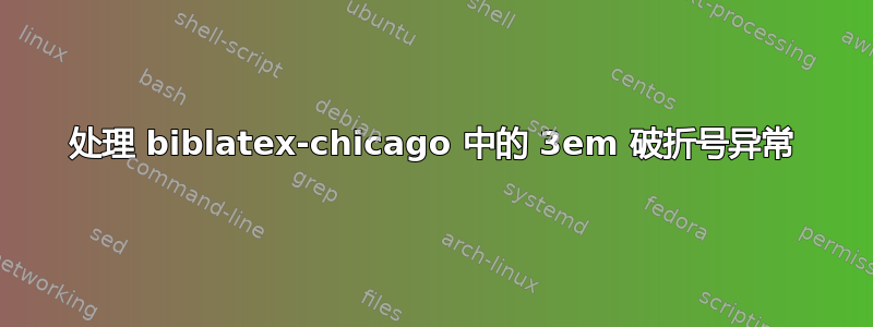 处理 biblatex-chicago 中的 3em 破折号异常